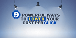 9 Powerful Ways To Lower Your Cost Per Click in Google Ad Campaigns